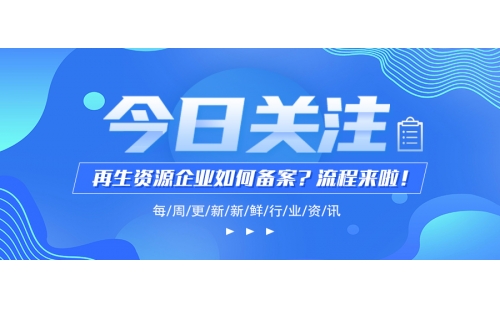 再生資源企業(yè)環(huán)評(píng)和經(jīng)營(yíng)備案怎么搞？學(xué)會(huì)這幾步你就成功大半啦！